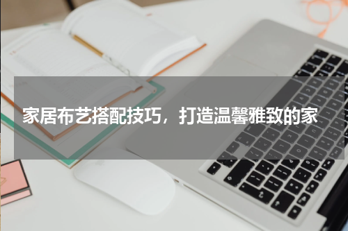  家居布艺搭配技巧，打造温馨雅致的家