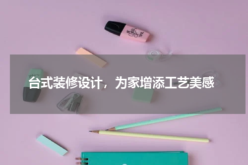  台式装修设计，为家增添工艺美感