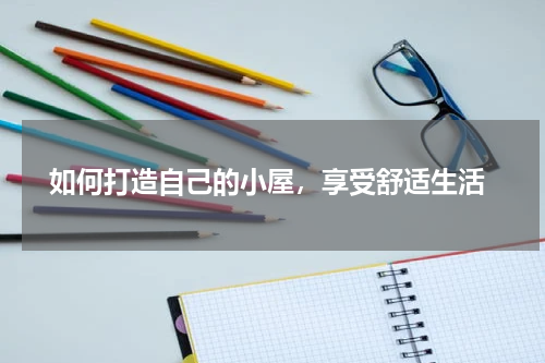  如何打造自己的小屋，享受舒适生活