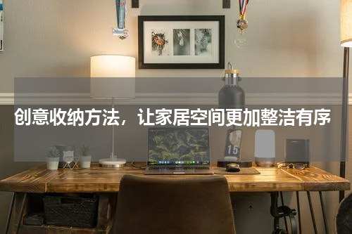  创意收纳方法，让家居空间更加整洁有序