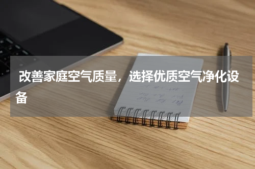  改善家庭空气质量，选择优质空气净化设备