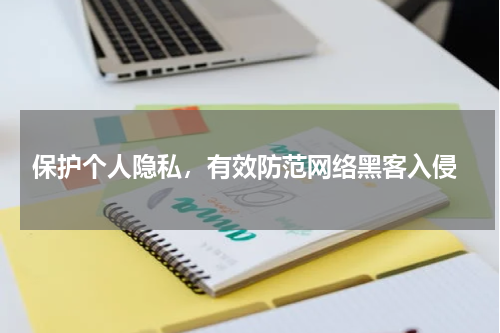  保护个人隐私，有效防范网络黑客入侵