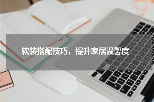  软装搭配技巧，提升家居温馨度