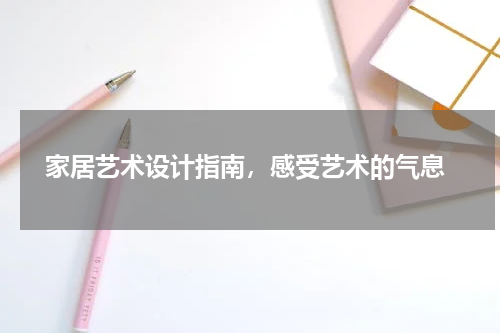  家居艺术设计指南，感受艺术的气息