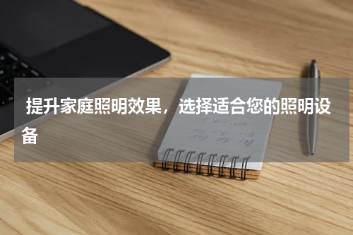  提升家庭照明效果，选择适合您的照明设备