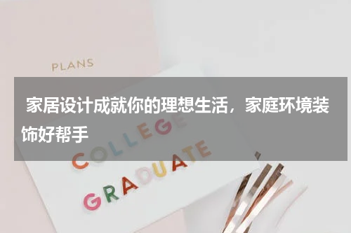  家居设计成就你的理想生活，家庭环境装饰好帮手