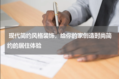  现代简约风格装饰，给你的家创造时尚简约的居住体验