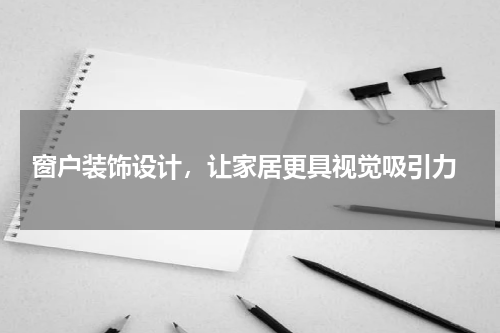  窗户装饰设计，让家居更具视觉吸引力