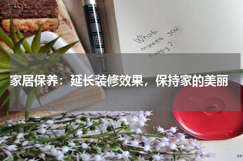  家居保养：延长装修效果，保持家的美丽