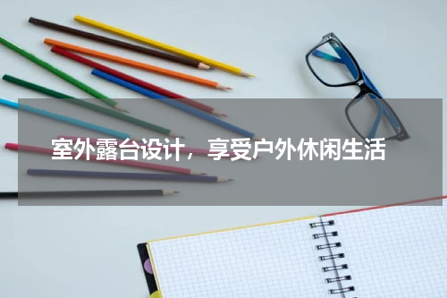  室外露台设计，享受户外休闲生活