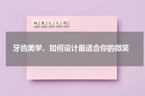  牙齿美学，如何设计最适合你的微笑