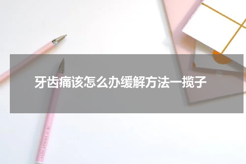  牙齿痛该怎么办缓解方法一揽子