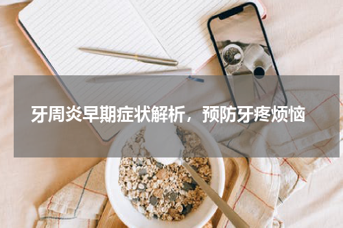  牙周炎早期症状解析，预防牙疼烦恼