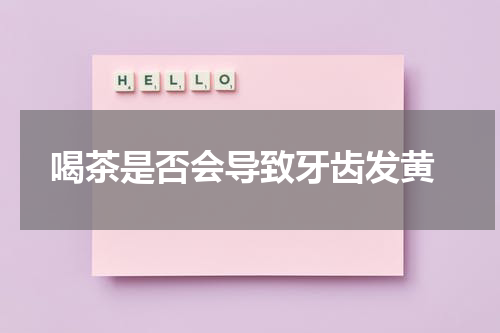  喝茶是否会导致牙齿发黄