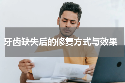  牙齿缺失后的修复方式与效果