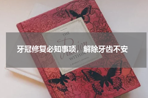  牙冠修复必知事项，解除牙齿不安