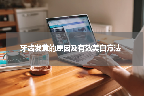  牙齿发黄的原因及有效美白方法