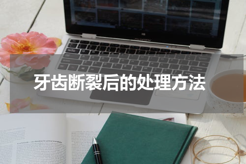  牙齿断裂后的处理方法