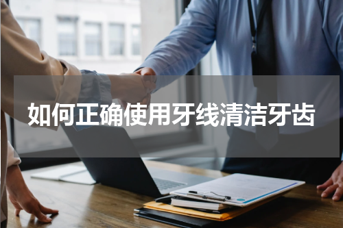 如何正确使用牙线清洁牙齿