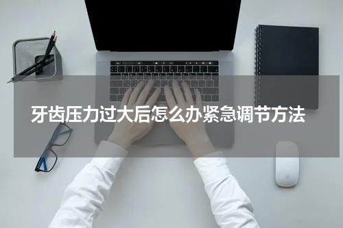  牙齿压力过大后怎么办紧急调节方法