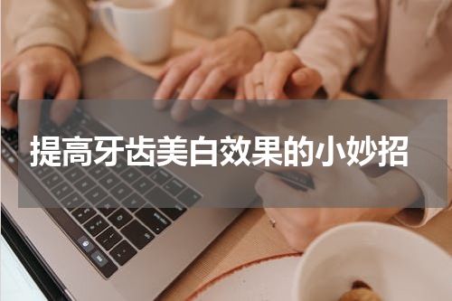  提高牙齿美白效果的小妙招