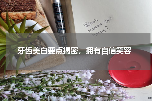  牙齿美白要点揭密，拥有自信笑容