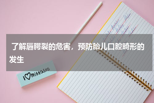  了解唇腭裂的危害，预防胎儿口腔畸形的发生