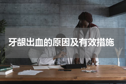  牙龈出血的原因及有效措施