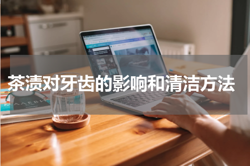  茶渍对牙齿的影响和清洁方法