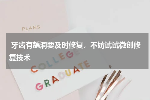  牙齿有龋洞要及时修复，不妨试试微创修复技术