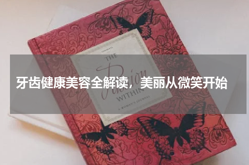  牙齿健康美容全解读，美丽从微笑开始