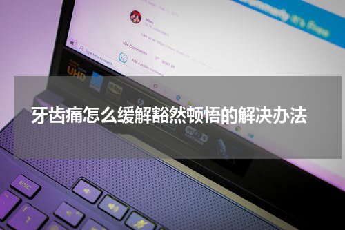  牙齿痛怎么缓解豁然顿悟的解决办法