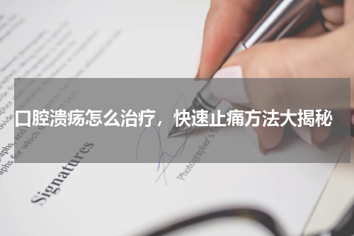  口腔溃疡怎么治疗，快速止痛方法大揭秘