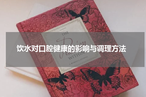  饮水对口腔健康的影响与调理方法