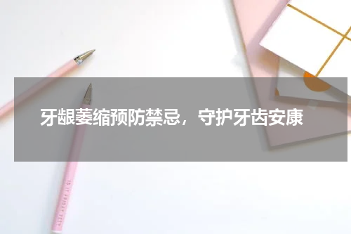  牙龈萎缩预防禁忌，守护牙齿安康