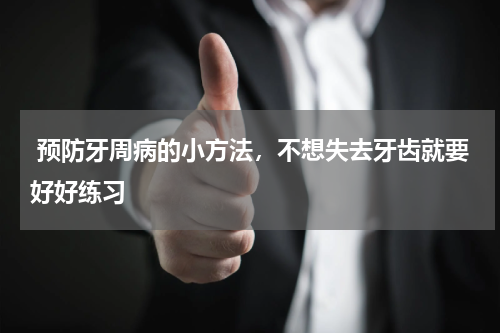  预防牙周病的小方法，不想失去牙齿就要好好练习