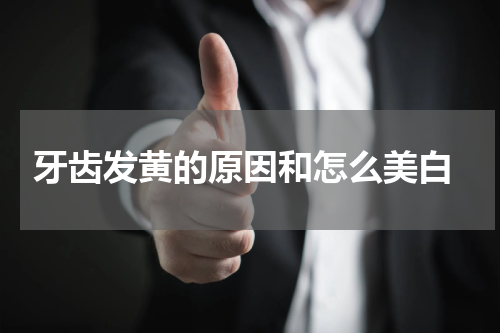  牙齿发黄的原因和怎么美白