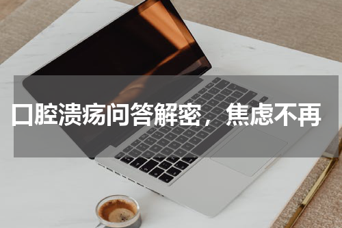  口腔溃疡问答解密，焦虑不再