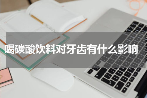  喝碳酸饮料对牙齿有什么影响