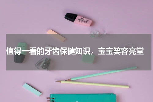  值得一看的牙齿保健知识，宝宝笑容亮堂