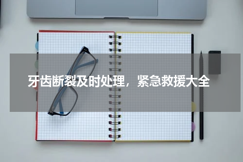  牙齿断裂及时处理，紧急救援大全