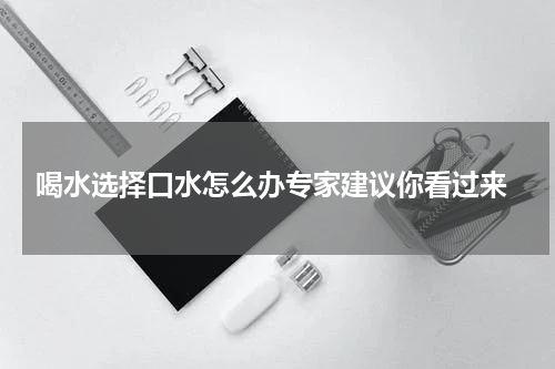  喝水选择口水怎么办专家建议你看过来