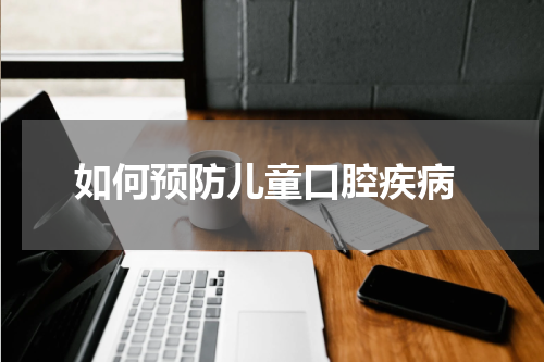  如何预防儿童口腔疾病