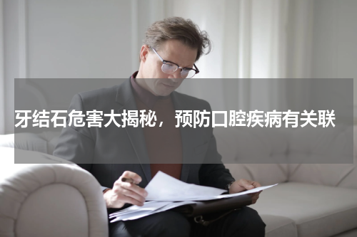  牙结石危害大揭秘，预防口腔疾病有关联