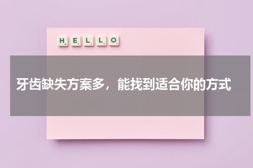  牙齿缺失方案多，能找到适合你的方式
