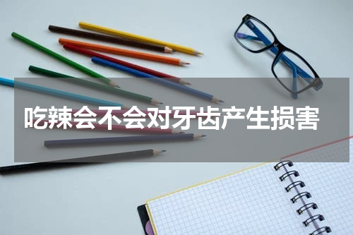  吃辣会不会对牙齿产生损害