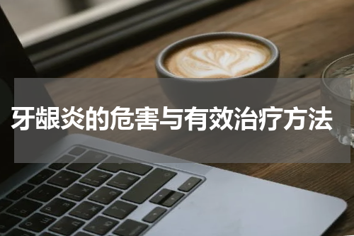  牙龈炎的危害与有效治疗方法