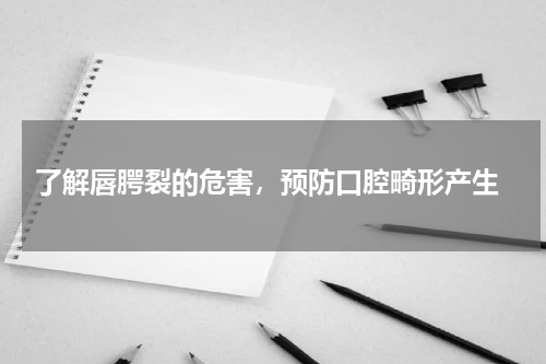  了解唇腭裂的危害，预防口腔畸形产生