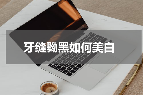  牙缝黝黑如何美白