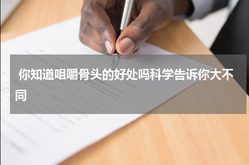  你知道咀嚼骨头的好处吗科学告诉你大不同